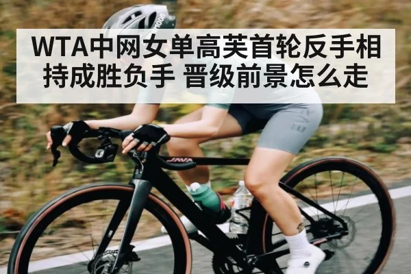 WTA中网女单高芙首轮反手相持成胜负手 晋级前景怎么走